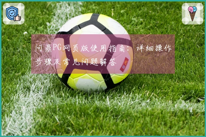 问鼎PG网页版使用指南：详细操作步骤及常见问题解答