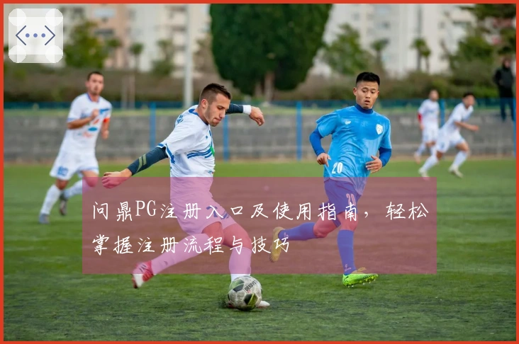 问鼎PG注册入口及使用指南，轻松掌握注册流程与技巧