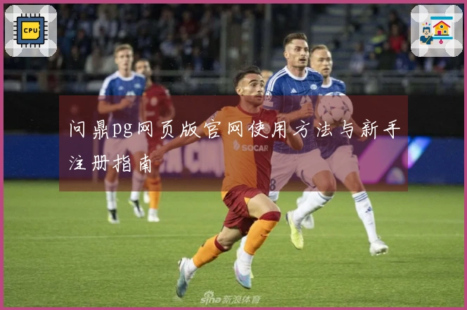 问鼎pg网页版官网使用方法与新手注册指南