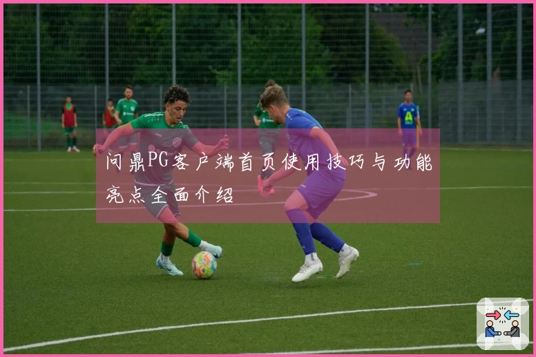 问鼎PG客户端首页使用技巧与功能亮点全面介绍