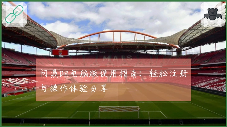 问鼎pg电脑版使用指南：轻松注册与操作体验分享