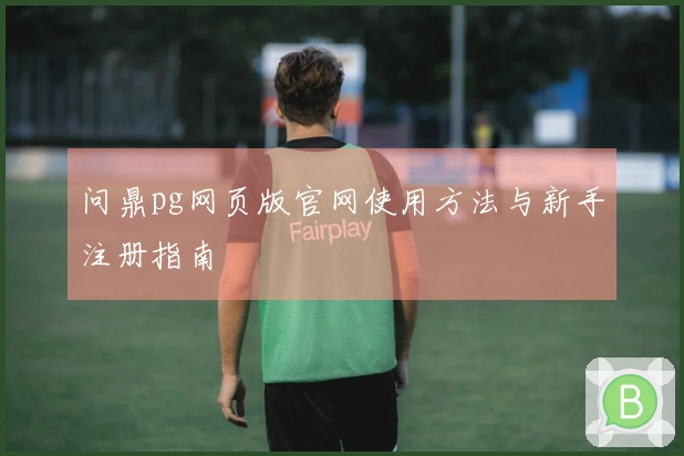 问鼎pg网页版官网使用方法与新手注册指南