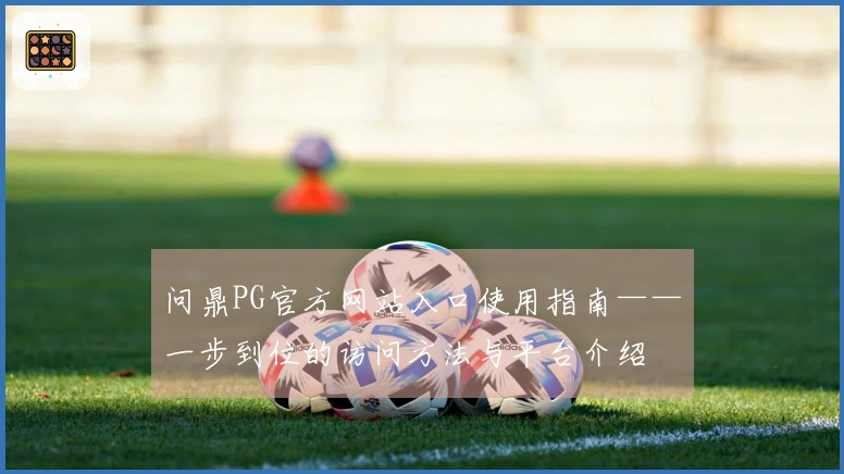 问鼎PG官方网站入口使用指南——一步到位的访问方法与平台介绍