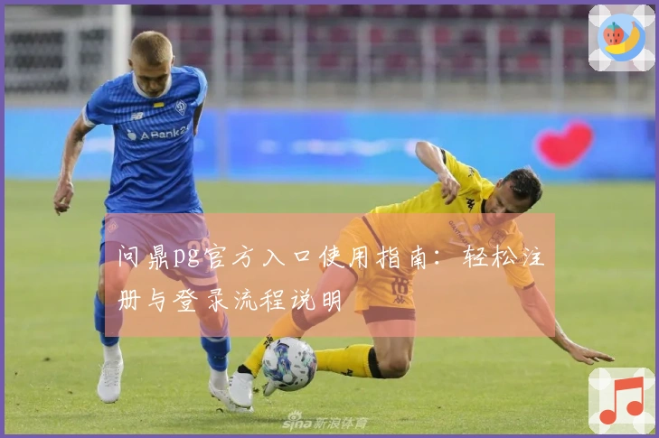问鼎pg官方入口使用指南：轻松注册与登录流程说明