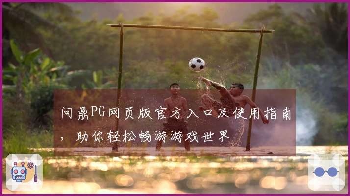 问鼎PG网页版官方入口及使用指南，助你轻松畅游游戏世界