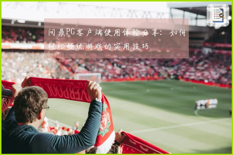 问鼎PG客户端使用体验分享：如何轻松畅玩游戏的实用技巧
