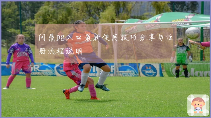 问鼎pg入口最新使用技巧分享与注册流程说明