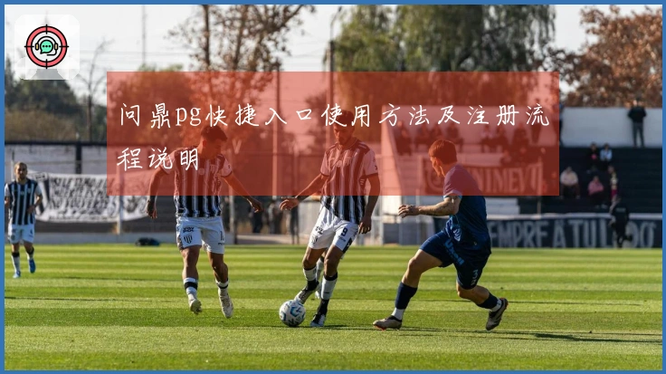 问鼎pg快捷入口使用方法及注册流程说明