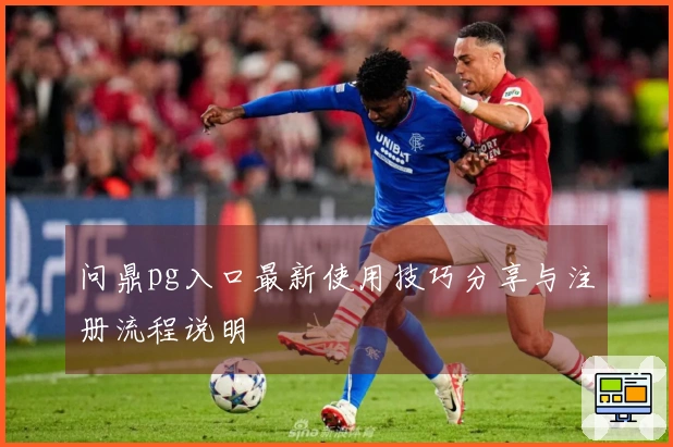 问鼎pg入口最新使用技巧分享与注册流程说明