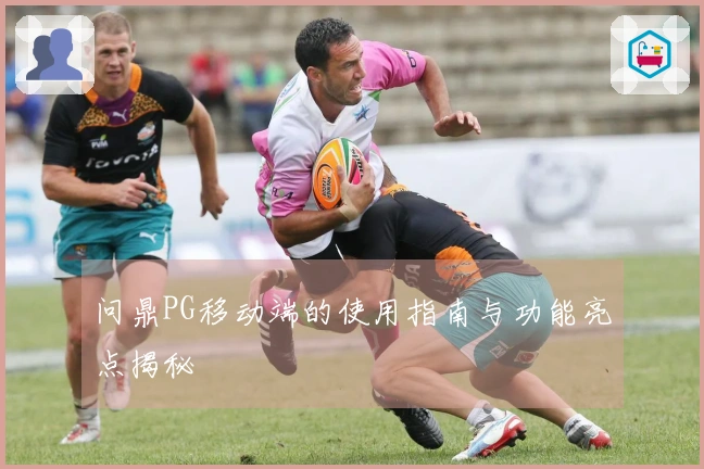 问鼎PG移动端的使用指南与功能亮点揭秘