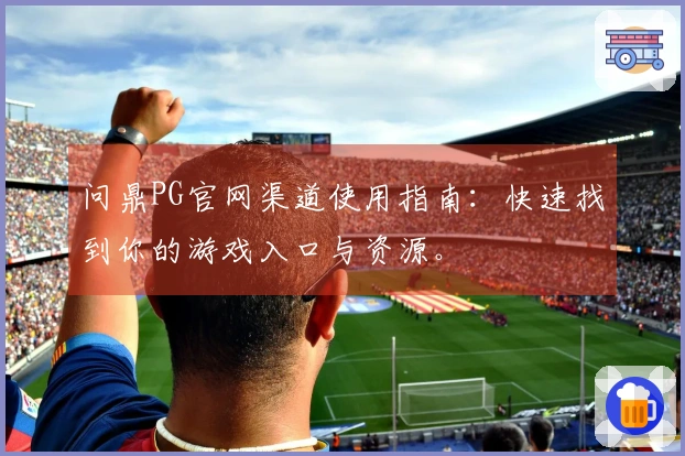 问鼎PG官网渠道使用指南：快速找到你的游戏入口与资源。