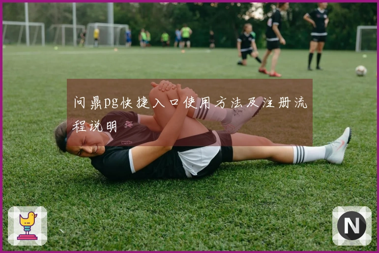 问鼎pg快捷入口使用方法及注册流程说明