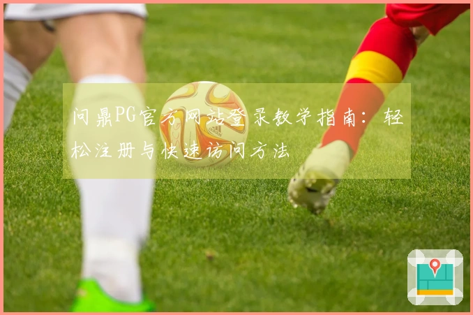 问鼎PG官方网站登录教学指南：轻松注册与快速访问方法