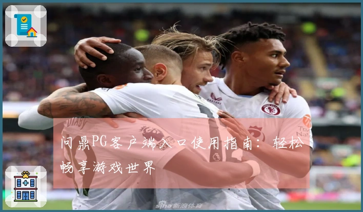 问鼎PG客户端入口使用指南：轻松畅享游戏世界